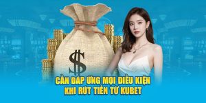 Cần đáp ứng mọi điều kiện khi rút tiền KUBET