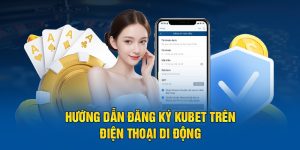 Hướng đẫn đăng ký Kubet trên điện thoại di động