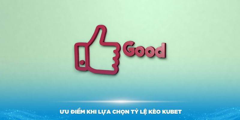 Những ưu điểm khi lựa chọn tỷ lệ kèo KUBET chuẩn