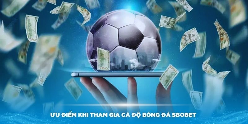 Ưu điểm khi tham gia cá độ bóng đá Sbobet